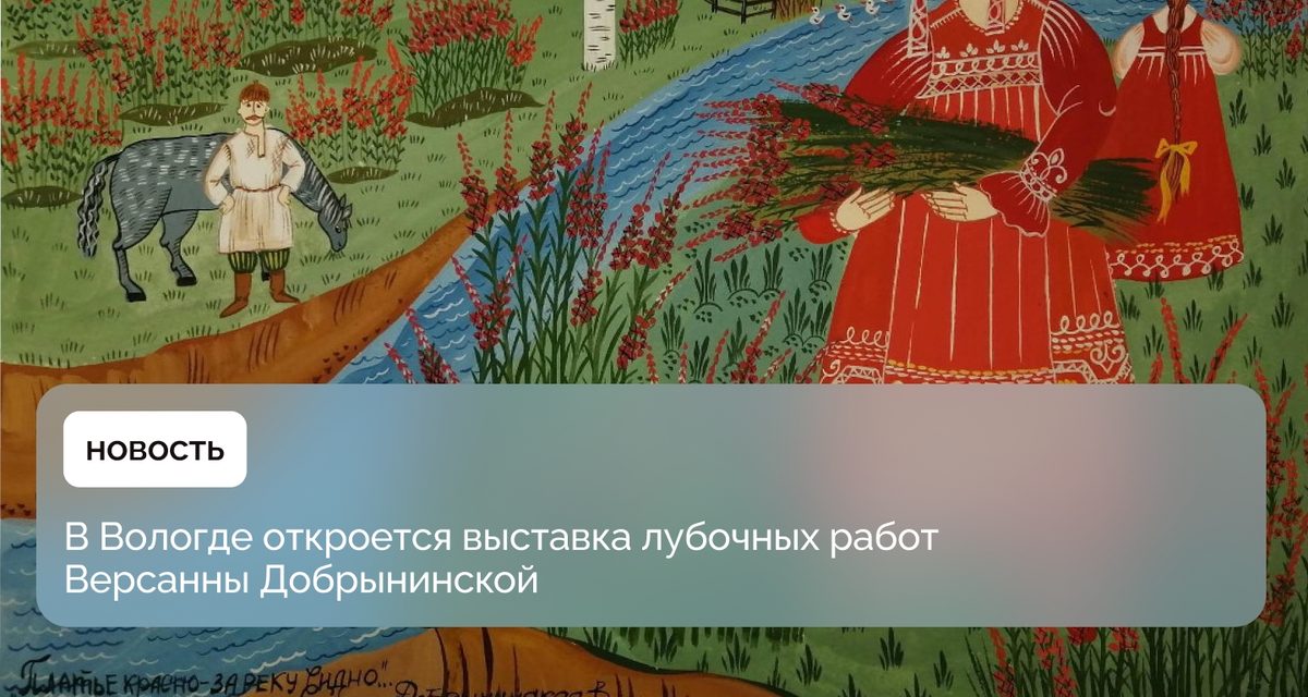 В Вологде откроется бесплатная выставка лубочных работ Версанны Добрынинской